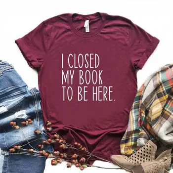 Затворих книгата си, за да бъде тук, Дамски Тениски с принтом, Памучен Ежедневни Забавна Тениска За Дама Йонг, Тениска за момичета, Хипстерская Тениска FS-454